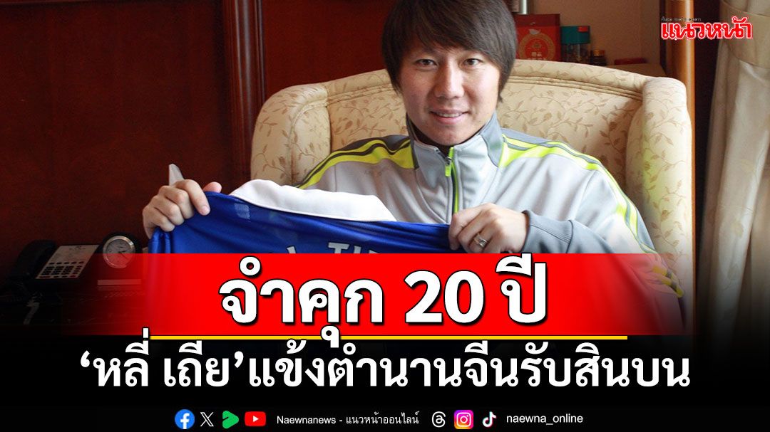 จำคุก 20 ปี! ‘หลี่ เถีย’แข้งตำนานจีนรับสินบน