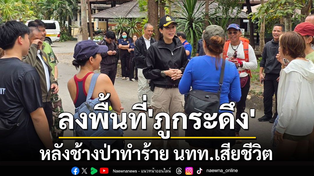 'ตั๊น' ลงพื้นที่ 'ภูกระดึง' หลังช้างป่าทำร้าย นทท.เสียชีวิต