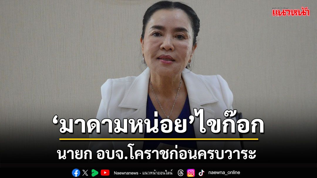 'ดร.หน่อย'ไขก๊อก'นายก อบจ.นครราชสีมา'ก่อนครบวาระ เผยเตรียมลงชิงอีกรอบในนามอิสระ
