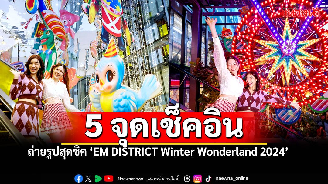 ตระการตา 5 จุดเช็คอินถ่ายรูปสุดชิค  ในงาน ‘EM DISTRICT Winter Wonderland 2024’