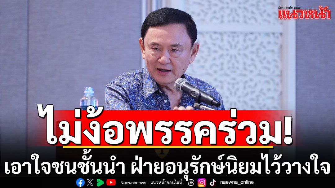 'ทักษิณ'โชว์ฟอร์ม ไม่ง้อพรรคร่วม เอาใจชนชั้นนำ ฝ่ายอนุรักษ์นิยมไว้วางใจ