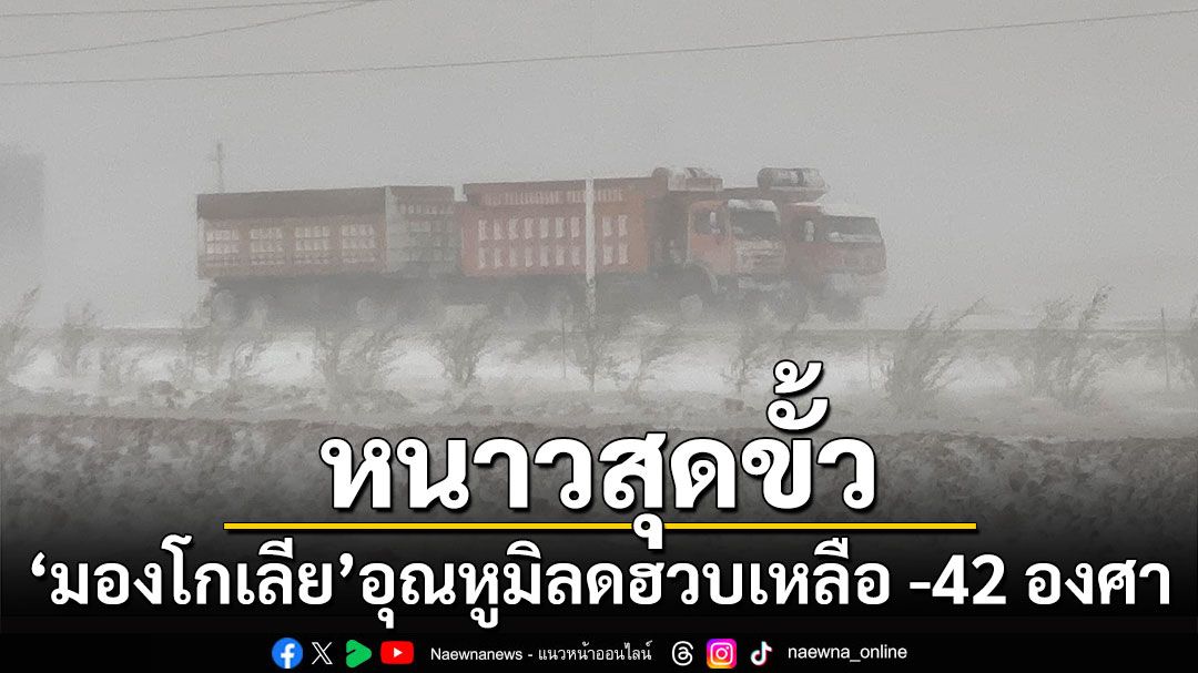 หนาวสุดขั้ว! 'มองโกเลีย'อุณหูมิลดฮวบเหลือ -42 องศา