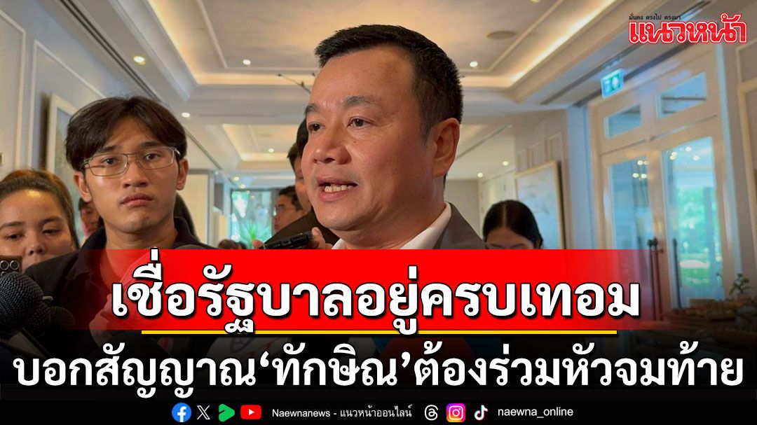 ‘สรวงศ์’ บอกสัญญาณ ‘ทักษิณ’ ต้องร่วมหัวจมท้าย การันตีรัฐบาลอยู่ครบเทอม