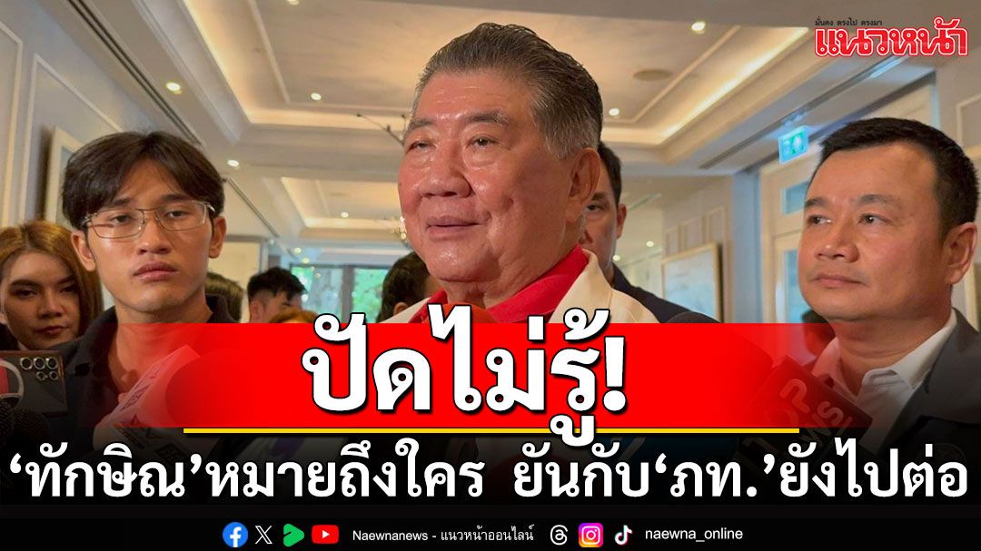 ‘ภูมิธรรม’ ปัดไม่รู้ ‘ทักษิณ’ หมายถึงใคร ยันกับ ‘ภูมิใจไทย’ ยังไปต่อกันได้