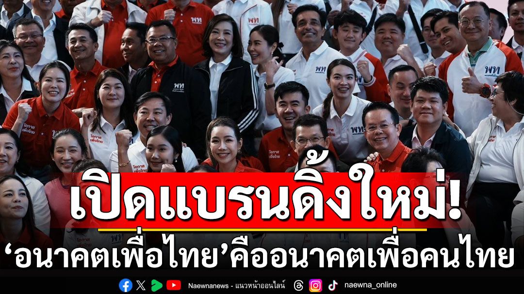 พท.เตรียมแบรนด์ดิ้งพรรค 'อนาคตเพื่อไทย' คืออนาคตเพื่อคนไทย