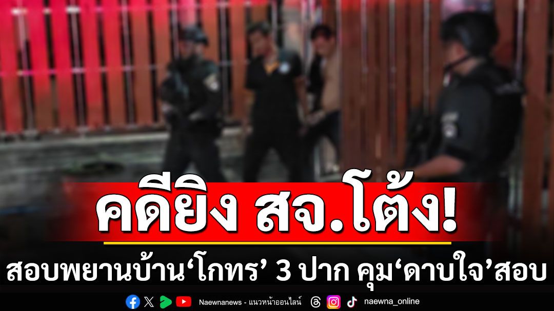 สอบพยานบ้าน'โกทร'แล้ว 3 ปาก คดียิง สจ.โต้ง คุม'ดาบใจ'สอบเครียดตลอดคืน