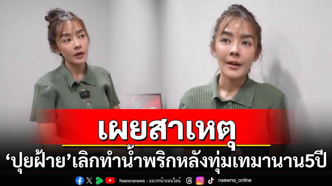 'ปุยฝ้าย'ประกาศเลิกทำน้ำพริก หลังทุ่มเทมานาน 5 ปี