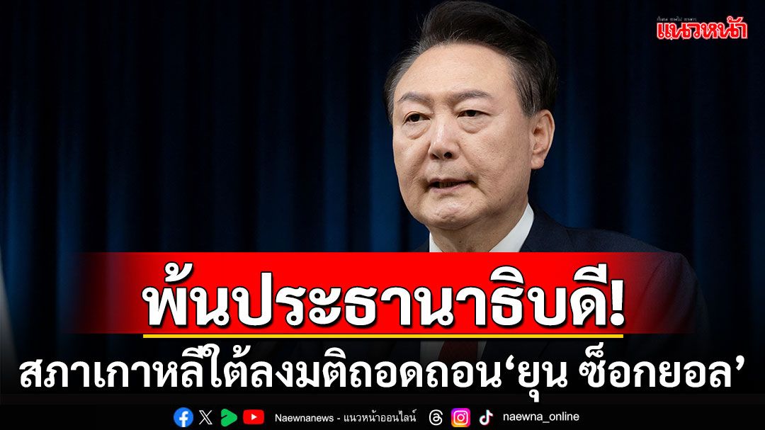 ด่วน!! 'ยุน ซ็อกยอล'ไม่รอด สภาเกาหลีใต้ลงมติถอดถอนพ้นประธานาธิบดี