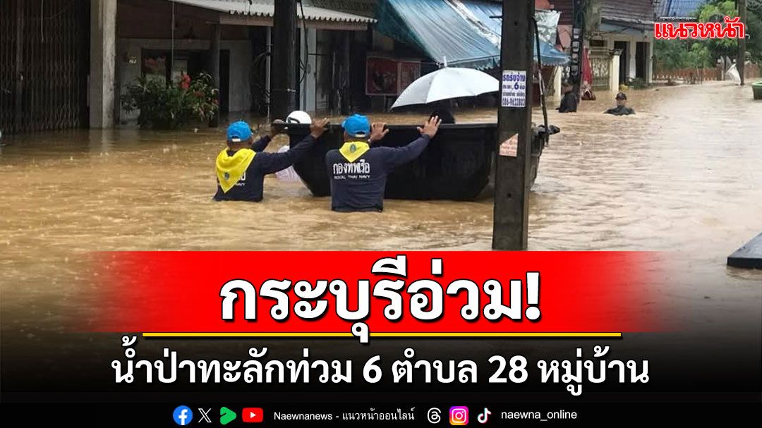 กระบุรีอ่วมน้ำป่าทะลักท่วม! ชาวบ้าน 6 ตำบล 28 หมู่บ้านเดือดร้อนหนัก