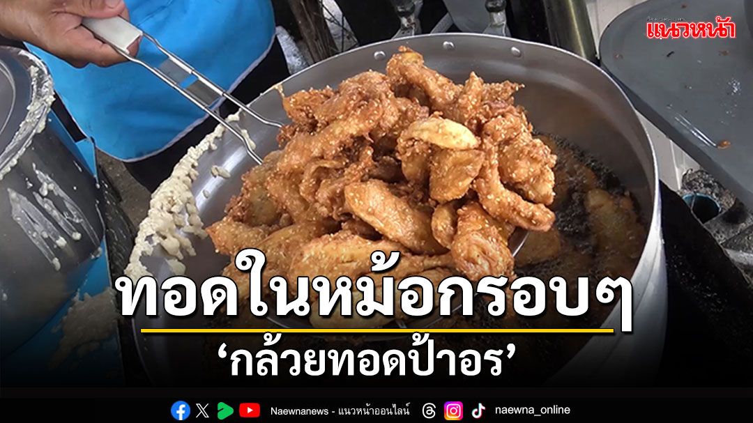 ทอดในหม้ออลูมิเนียม! 'กล้วยทอดป้าอร' ขายดิบขายดีจนทอดไม่ทัน