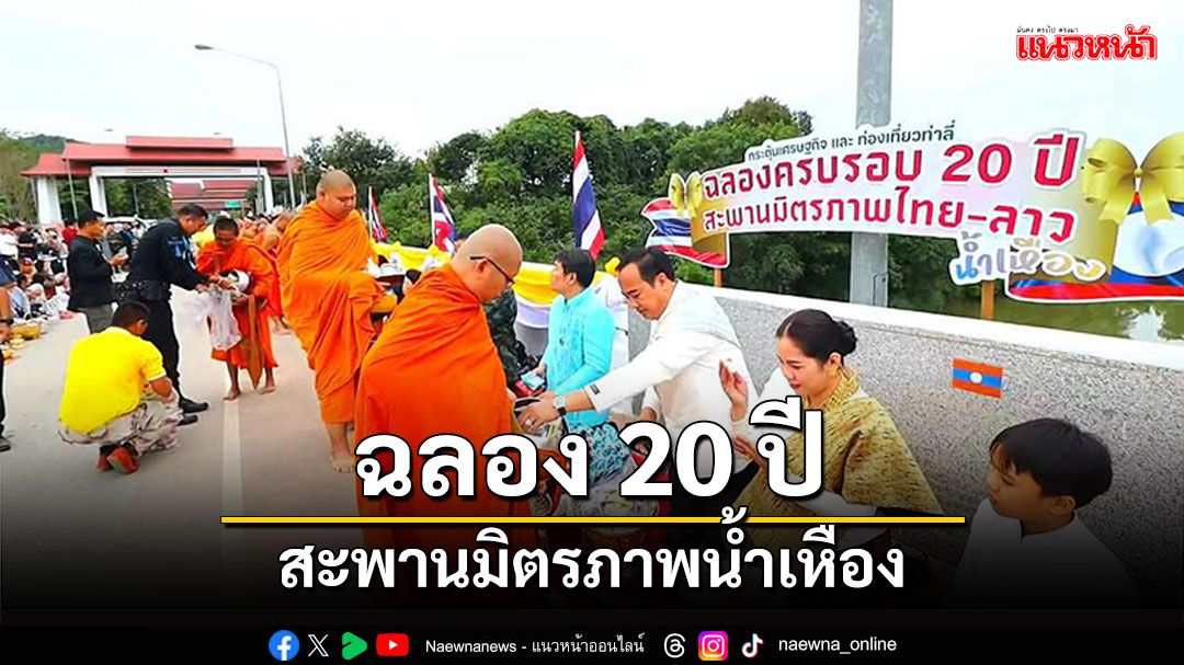 'ไทย-ลาว'ชื่นมื่น! ฉลอง 20 ปี สะพานมิตรภาพน้ำเหือง