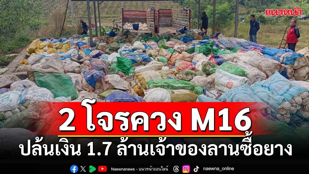 อุกอาจ! 2 โจรควง M16 บุกปล้นเงิน 1.7 ล้าน เจ้าของลานซื้อยาง‘นาแห้ว’ หนีเข้าป่าติดลาว