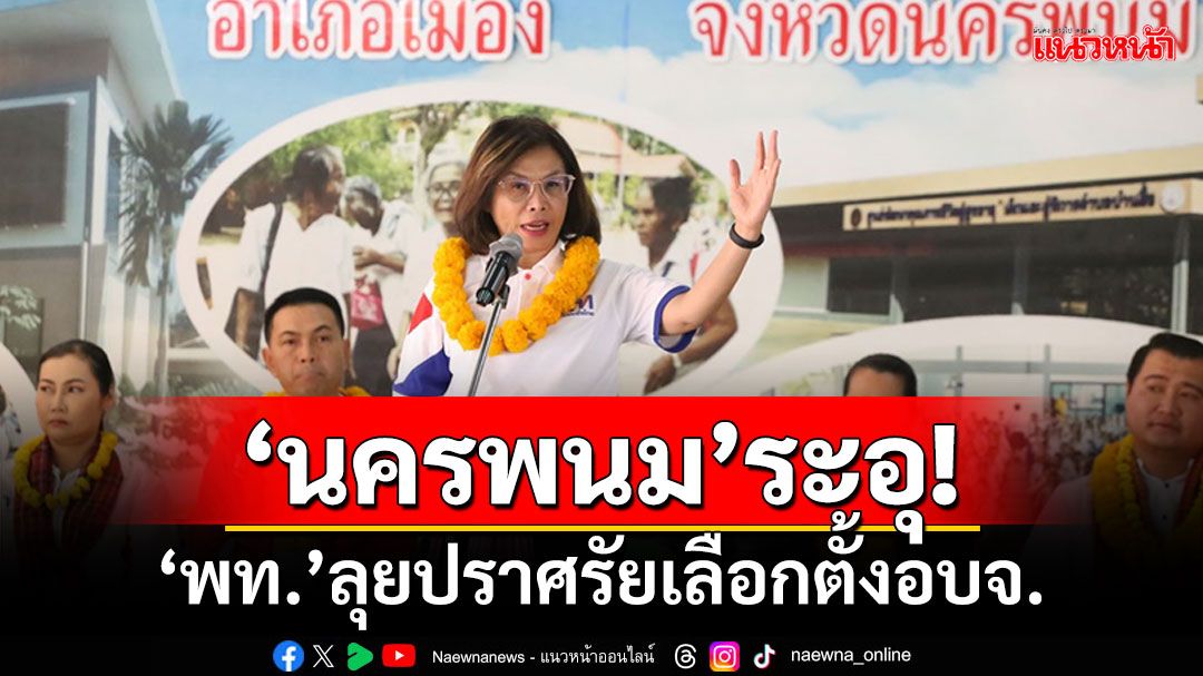 ‘นครพนม’ระอุ! ‘เพื่อไทย’ลุยปราศรัยเลือกตั้งอบจ. ลั่นศึกครั้งนี้ห้ามแพ้