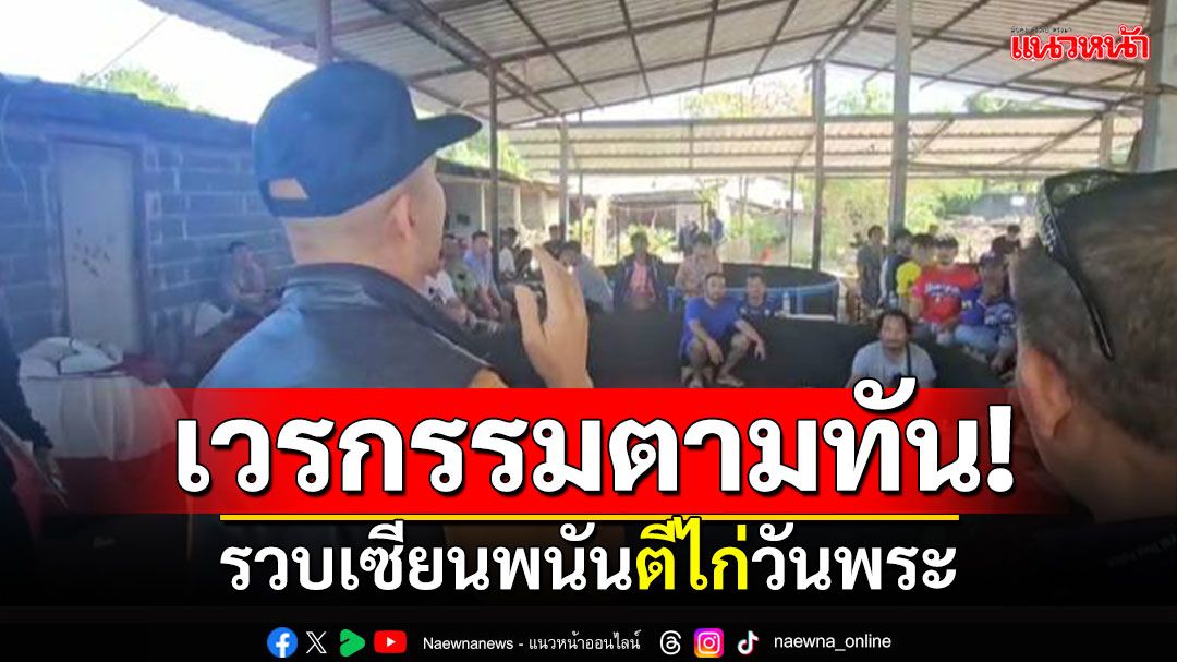 ปิดล้อมป่ามัน! รวบเซียนพนัน ตีไก่ชนวันพระ