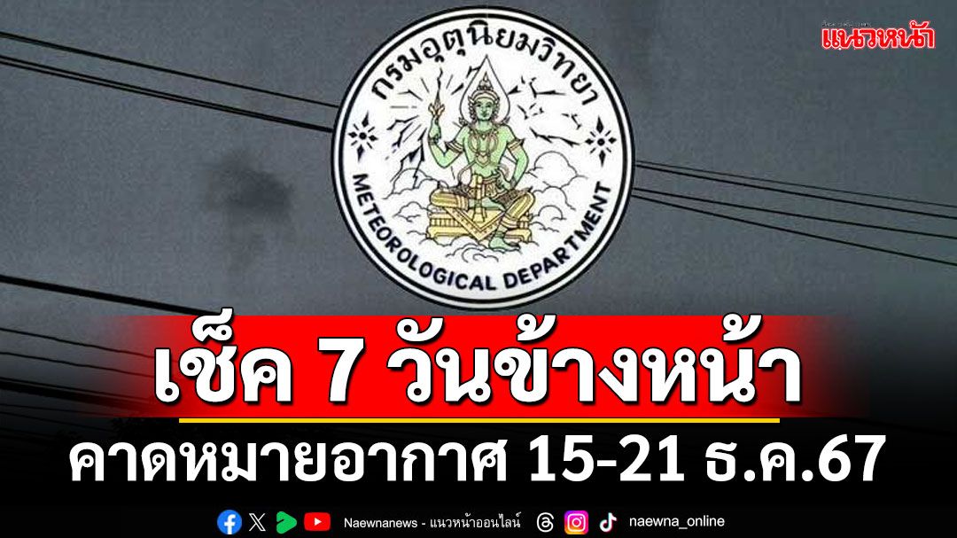 มาแล้ว! กรมอุตุฯคาดหมายอากาศ 7 วันข้างหน้า ตั้งแต่ 15-21 ธ.ค.67