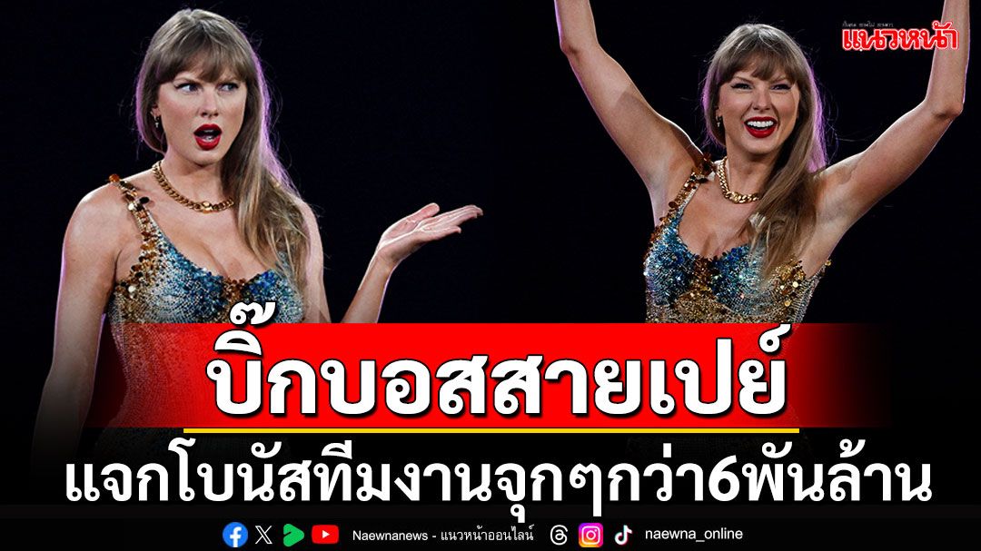 สุดยอดบิ๊กบอส! 'เทย์เลอร์ สวิฟต์'แจกโบนัสทีมงานคอนเสิร์ต รับเงินฉ่ำรวมกว่า6พันล้าน