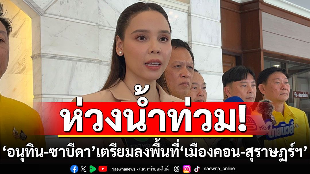 ‘อนุทิน-ซาบีดา’ เตรียมลงพื้นที่ ‘เมืองคอน-สุราษฏร์ฯ’ พรุ่งนี้