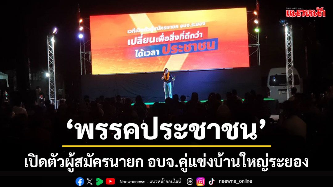 'พรรคประชาชน' เปิดเกมรุกเปิดตัวผู้สมัคร 'นายก อบจ.' คู่แข่งบ้านใหญ่ระยอง