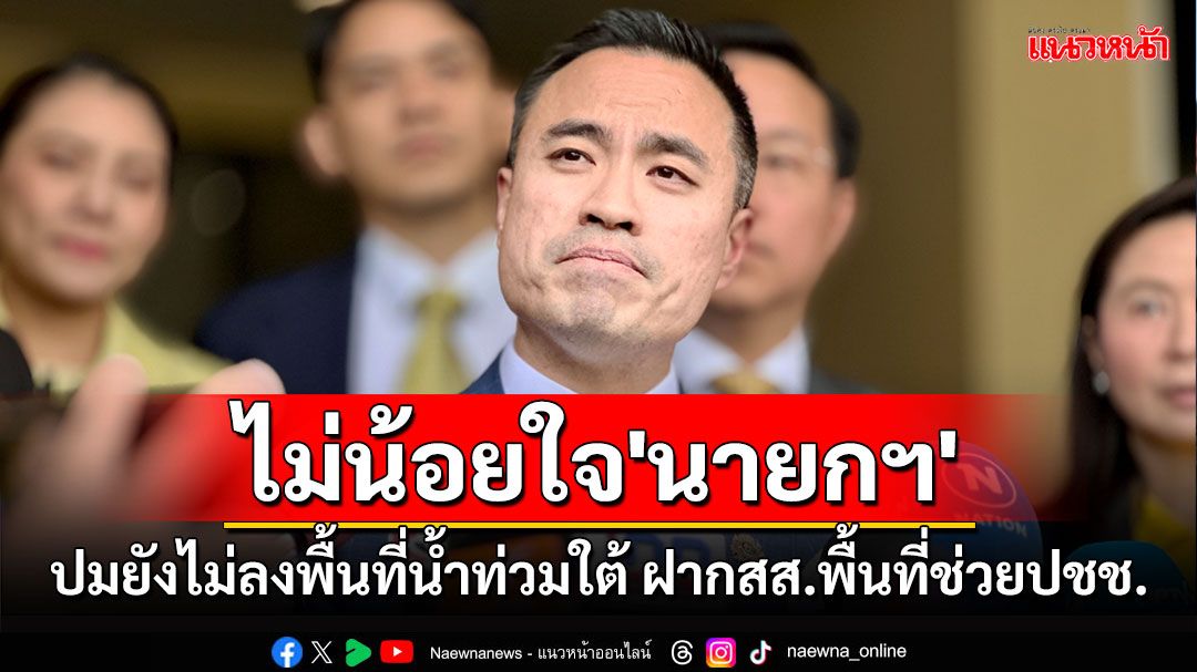 'เอกนัฏ'ไม่น้อยใจ'นายกฯ'ยังไม่ลงพื้นที่น้ำท่วมใต้ ฝากสส.พื้นที่ช่วยปชช.