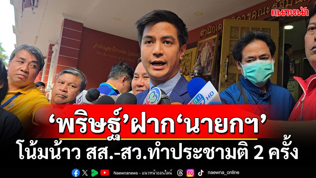 ‘พริษฐ์’ฝาก‘นายกฯ’ โน้มน้าว สส.-สว.ทำประชามติ 2 ครั้ง ให้ทันเลือกตั้งปี 70