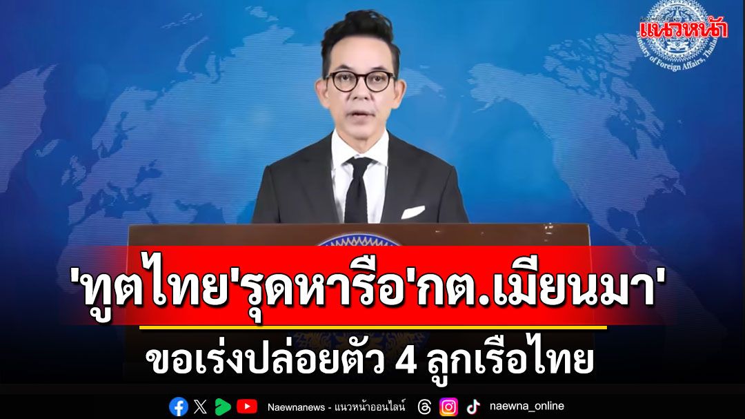 'บัวแก้ว'เผย'ทูตไทย'รุดหารือ'กต.เมียนมา'ขอเร่งปล่อยตัว 4 ลูกเรือไทย