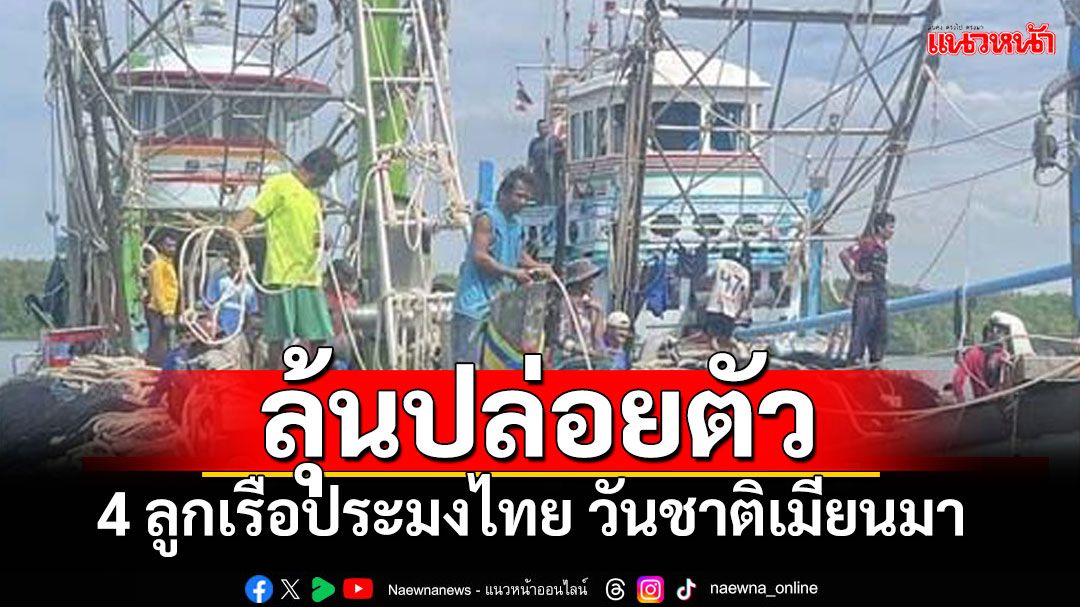 ลุ้นปล่อยตัว 4 ลูกเรือประมงไทย วันชาติเมียนมา 4 ม.ค.นี้ เหตุถูกสั่งจำคุก 4-6 ปี