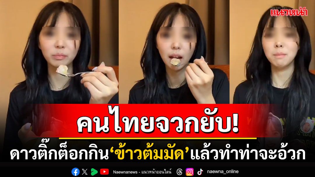 คนไทยรุมถล่ม! 'ชาเย็น'ดาวติ๊กต็อกสาวเกาหลี ไลฟ์กิน'ข้าวต้มมัด'พะอืดพะอมก่อนบ้วนทิ้ง