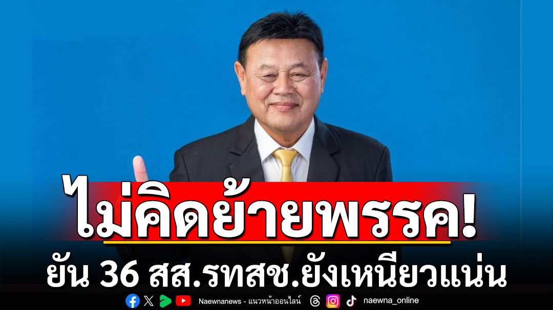 'สส.เป้า' ยืนยัน 36 สส.รวมไทยสร้างชาติเหนียวแน่น ไม่คิดย้ายพรรค