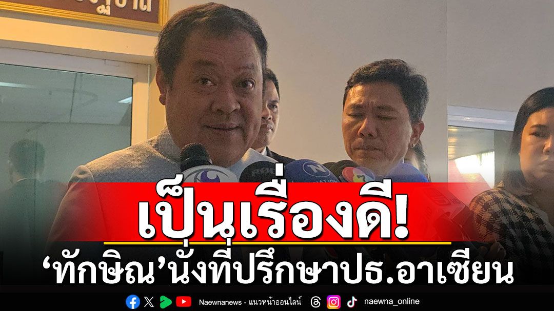 'ทวี'บอกเป็นเรื่องดี'ทักษิณ' นั่งที่ปรึกษาปธ.อาเซียน ชี้'อันวาร์'เห็นศักยภาพ