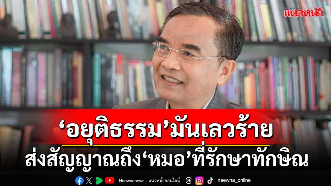 ‘นิพิฏฐ์’ส่งสัญญาณถึงอดีตลูกความ ‘หมอ’ที่รักษาทักษิณ ‘อยุติธรรม’มันเลวร้ายขนาดไหน