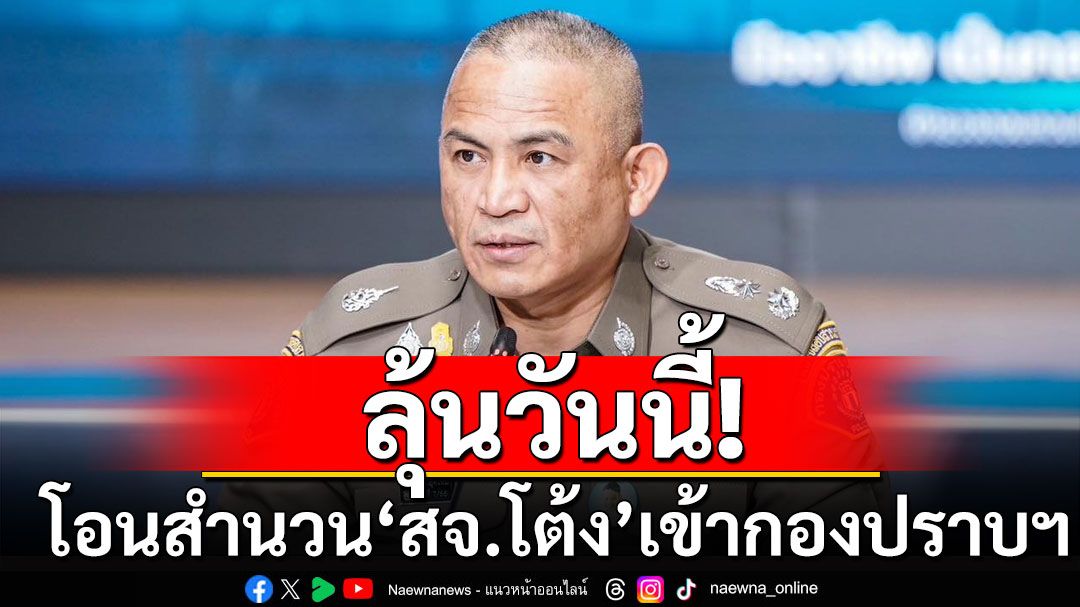 ลุ้นวันนี้! โอนสำนวน'สจ.โต้ง'เข้ากองปราบฯ