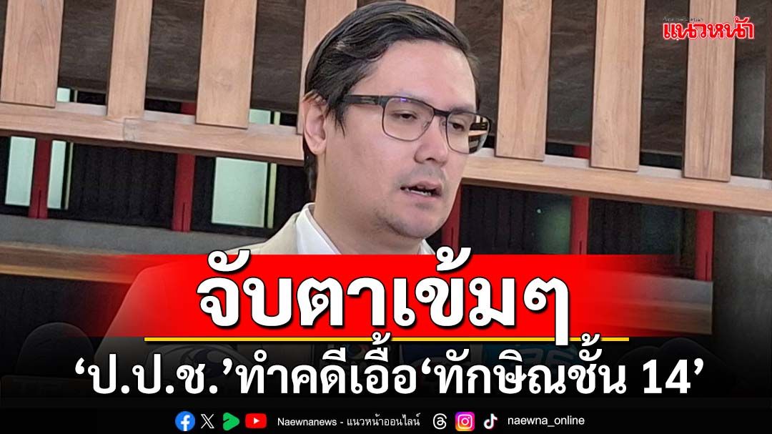 ‘โรม’ขอจับตาเข้มๆ‘ป.ป.ช.’ทำคดีเจ้าหน้าที่รัฐโยงเอื้อ‘ทักษิณชั้น 14’