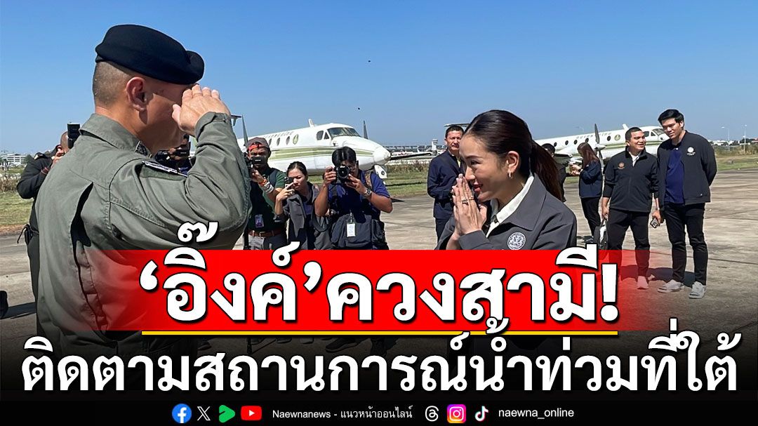 ‘นายกฯอิ๊งค์’ควงสามี ลงใต้ติดตามสถานการณ์น้ำท่วม ’นครศรีธรรมราช-สุราษฎร์ธานี‘