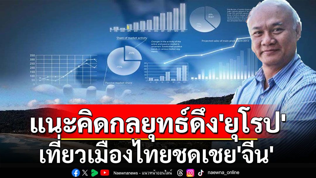 ‘เสธ.โหน่ง’กางสถิติศก.ท่องเที่ยวไทย แนะคิดกลยุทธ์ดึงชาวยุโรปมาชดเชยจีน