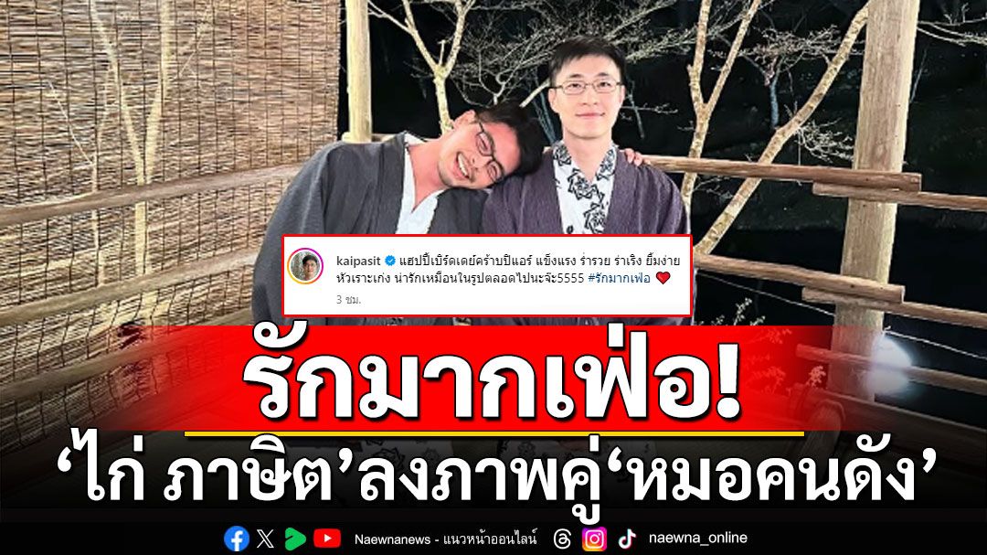 'ไก่ ภาษิต'ลงภาพคู่ อวยพรวันเกิดคุณหมอคนดัง พร้อมแฮชแท็กรักมาก