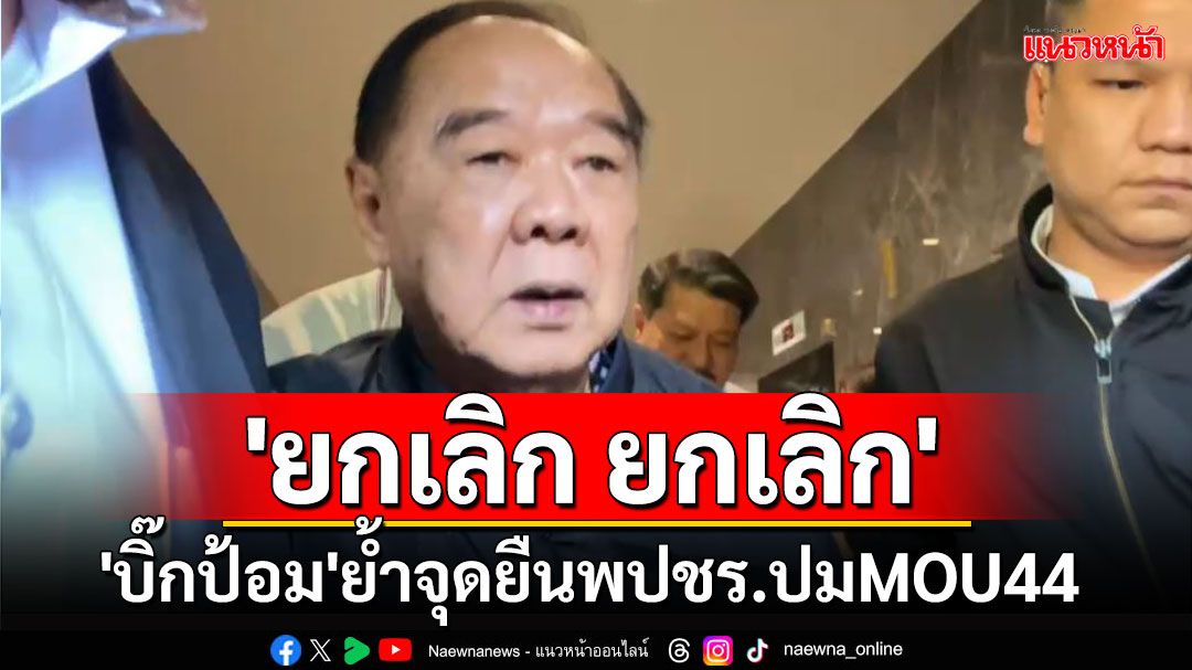 'บิ๊กป้อม'ย้ำจุดยืนปมMOU44 ต้อง'ยกเลิก ยกเลิก' ปัดตอบทิศทางพปชร.หลังขับ20สส.