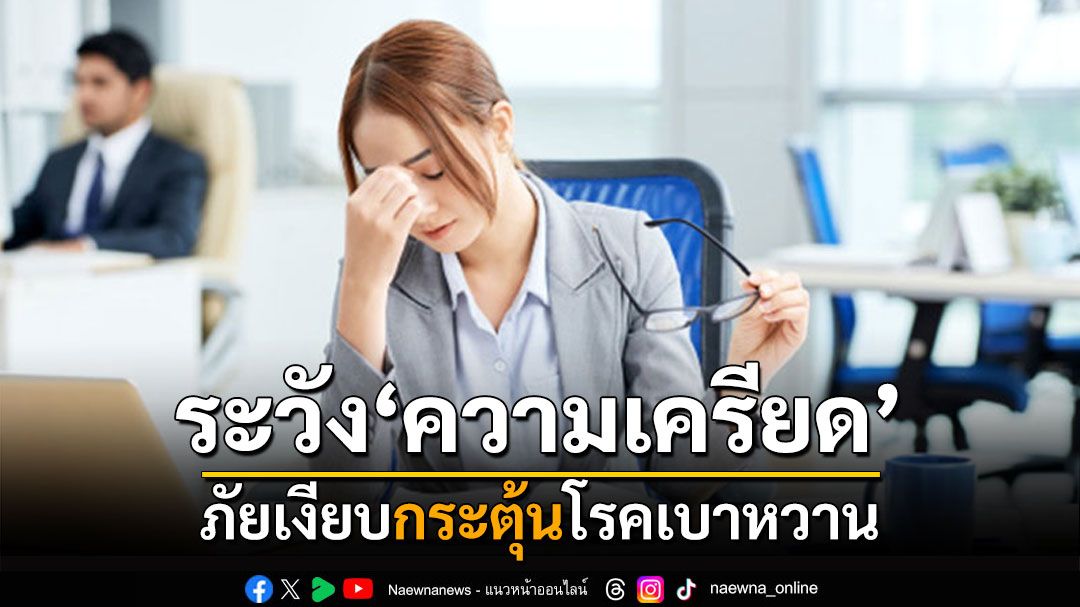 ระวัง ‘ความเครียด’ ภัยเงียบกระตุ้นโรคเบาหวาน