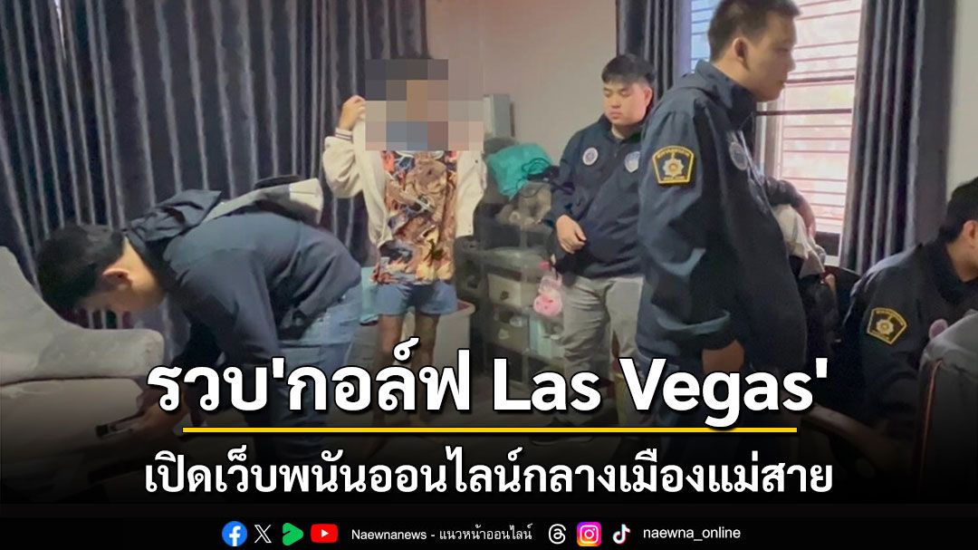 ตำรวจ PCT ภาค 5 รวบ'กอล์ฟ Las Vegas'เปิดเว็บพนันออนไลน์กลางเมืองแม่สาย