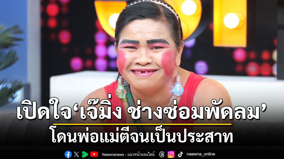 เปิดใจดาวติ๊กต๊อก'เจ๊มิ่ง ช่างซ่อมพัดลม' กับปมในอดีตโดนพ่อแม่ตีจนเป็นประสาท?