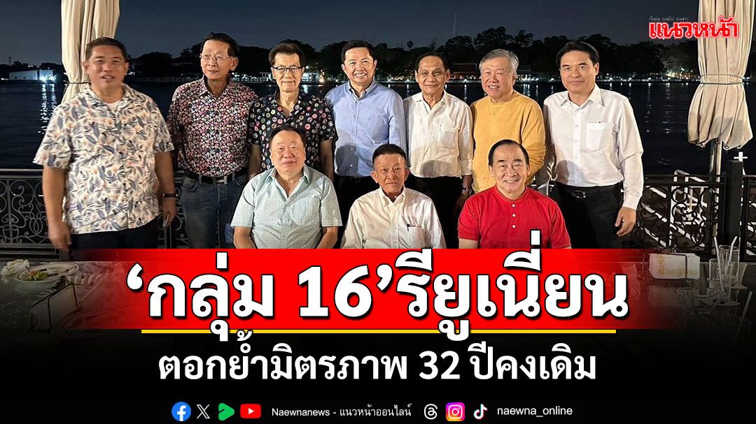 ‘กลุ่ม 16’รียูเนี่ยน สังสรรค์บ้านริมน้ำ ตอกย้ำมิตรภาพ 32 ปีคงเดิม