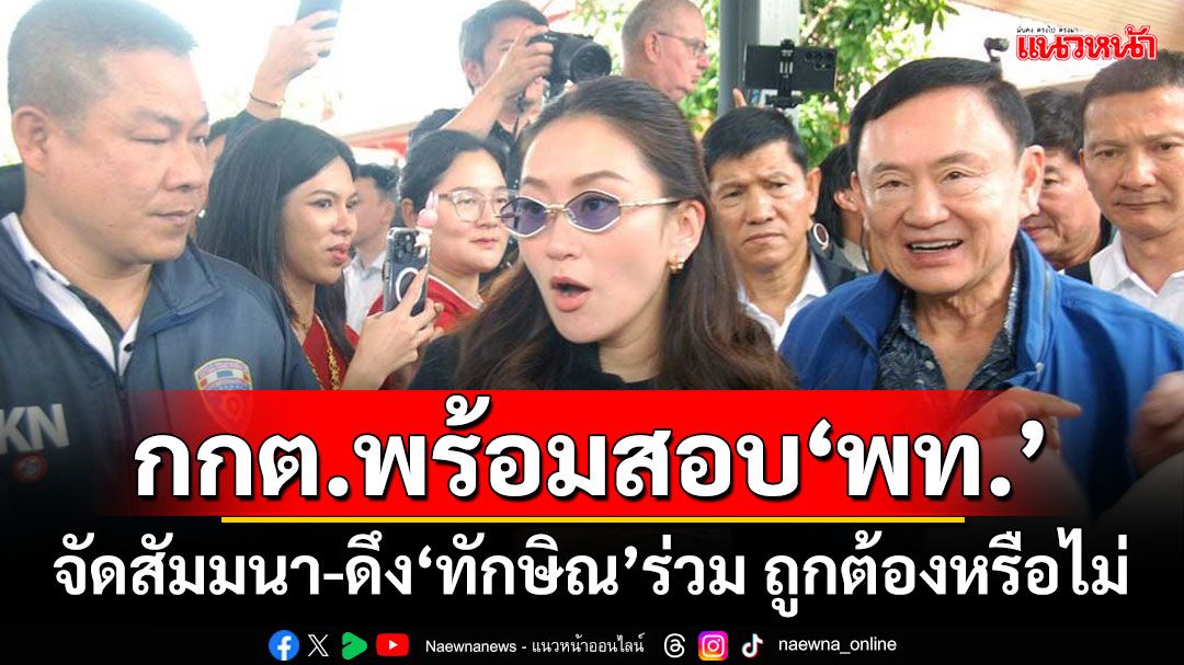 กกต.พร้อมสอบ‘เพื่อไทย’ จัดสัมมนา-ดึง‘ทักษิณ’ร่วม ถูกต้องหรือไม่