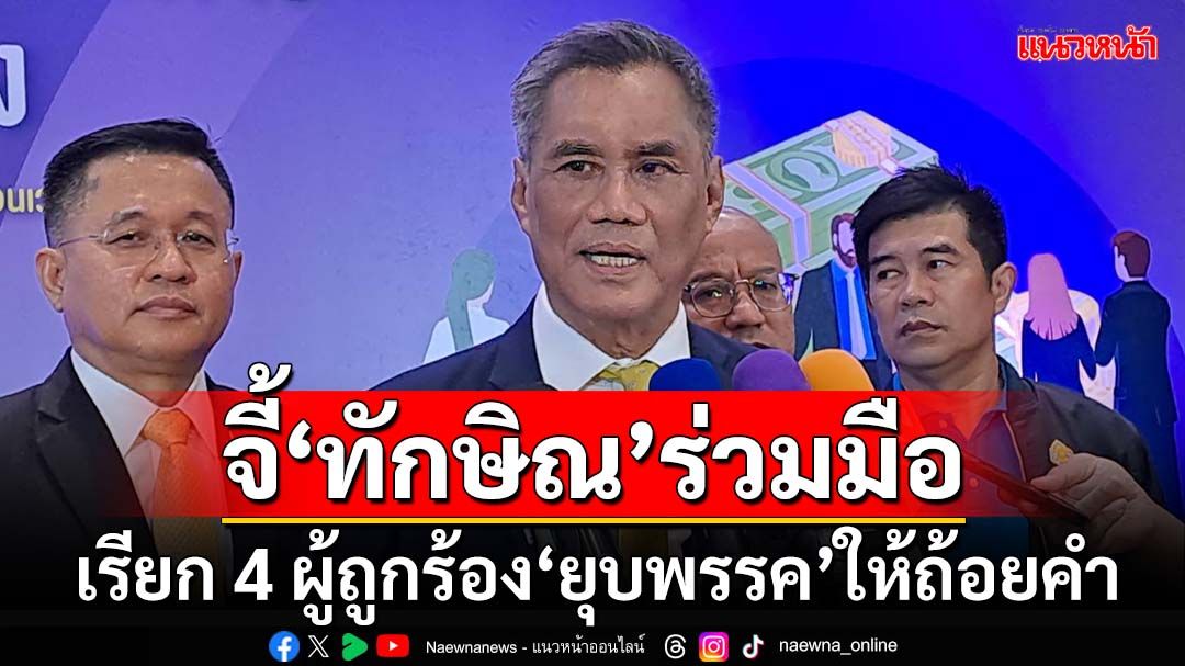 กกต.ขยับ! เรียก 4 ผู้ถูกร้อง‘ยุบพรรค’ให้ถ้อยคำแล้ว จี้‘ทักษิณ’ควรร่วมมือโต้ข้อกล่าวหา