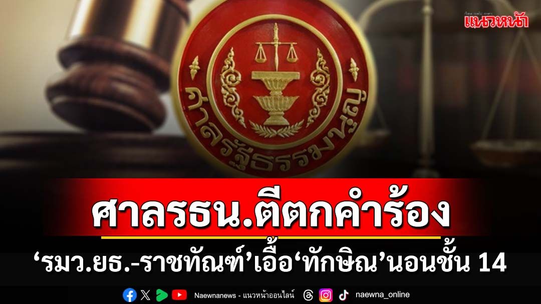 ด่วนที่สุด!ศาลรัฐธรรมนูญ ตีตกคำร้อง รมว.ยุติธรรม-ราชทัณฑ์ เอื้อ‘ทักษิณ’นอนชั้น 14