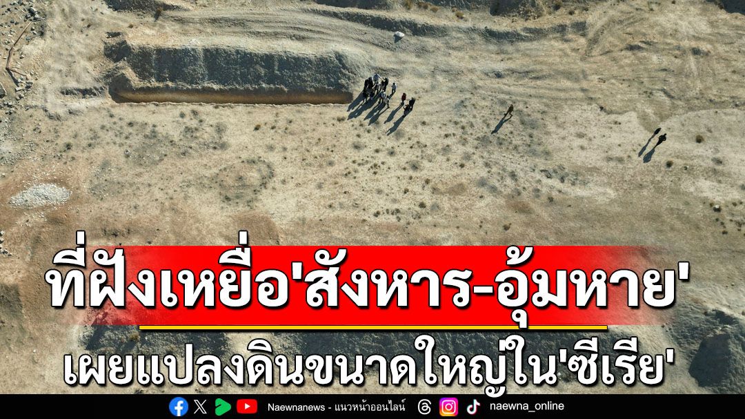 พบแปลงดินขนาดใหญ่ใน'ซีเรีย' คาดใช้เป็นสุสานฝังเหยื่อ‘สังหาร-อุ้มหาย’นับแสนราย