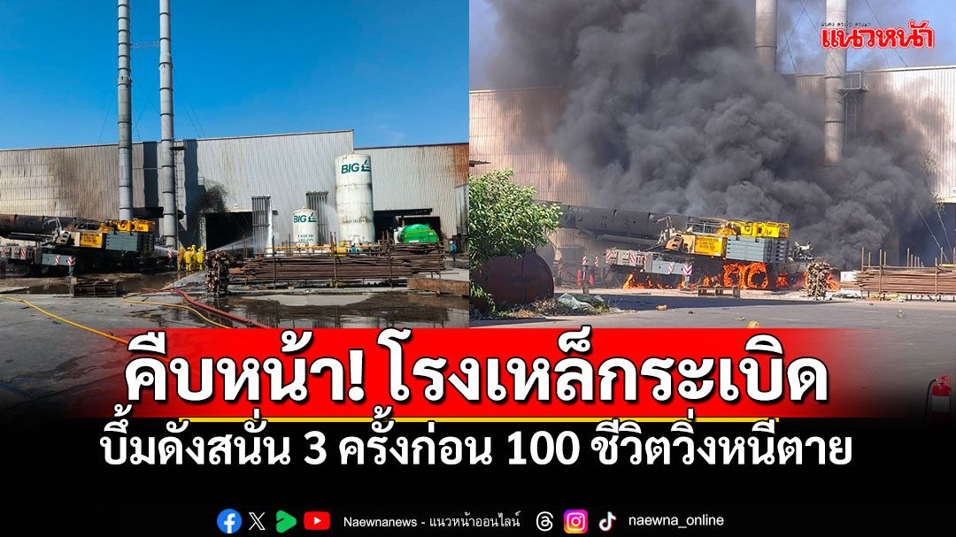 คืบหน้า! โรงเหล็กระเบิด บึ้มสนั่น3ครั้ง ก่อนคนงาน100ชีวิตวิ่งหนีตาย