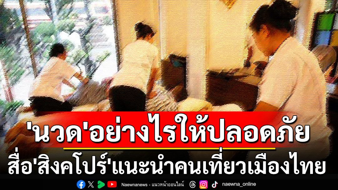 สื่อ‘สิงคโปร์’แนะนำปชช.ไปเที่ยวเมืองไทย ใช้บริการ‘นวด’อย่างไรให้ปลอดภัย