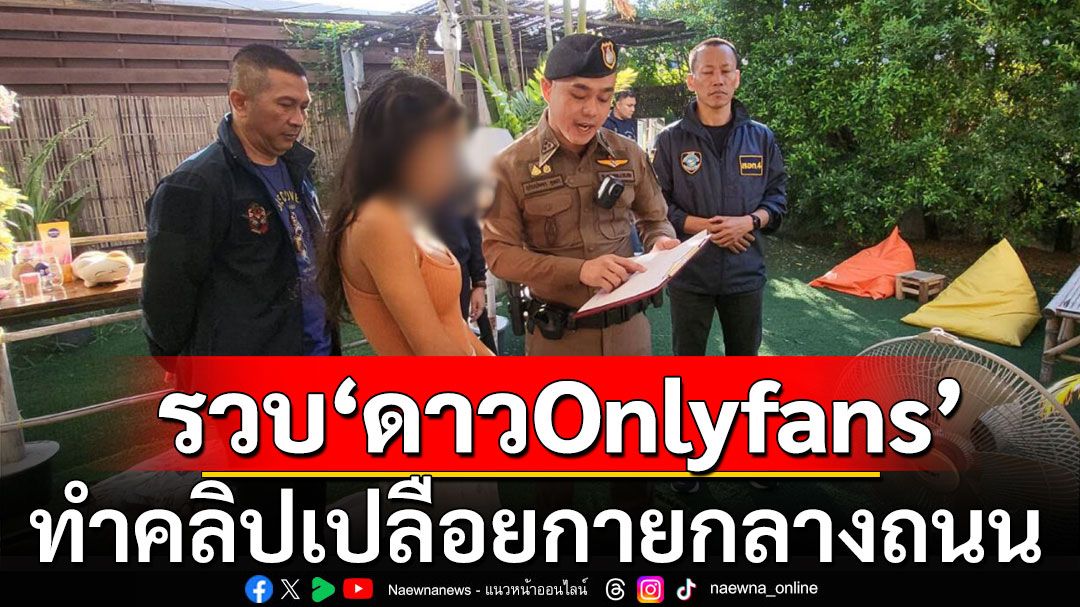 รวบ ‘สาวOnlyfans’ ทำคลิปเปลือยกายกลางถนน กลางวันแสกๆ