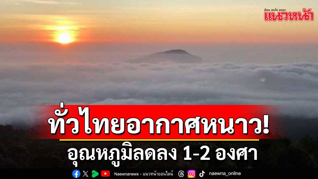 ทั่วไทยอากาศหนาว! อุณหภูมิลดลง 1-2 องศา ภาคใต้ยังมีฝน