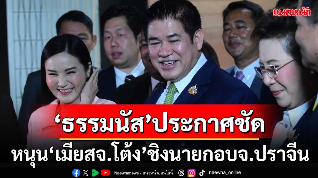 ‘ธรรมนัส’รับสนิท‘โกทร-สจ.โต้ง’ ไม่รู้ค่าหัว 30 ล้าน หนุน‘สจ.จอย’ชิงนายก อบจ.ปราจีน