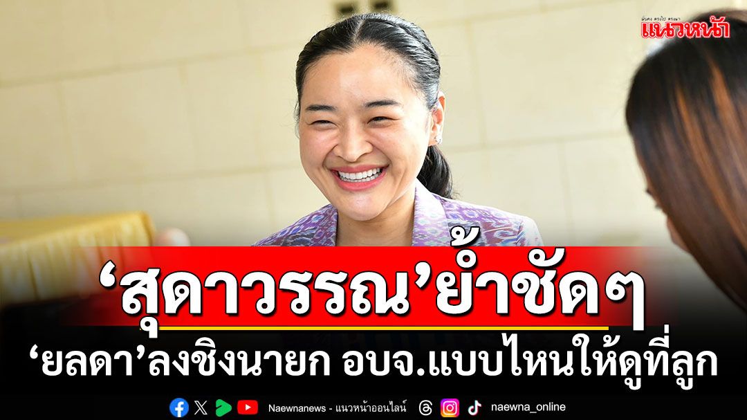 'สุดาวรรณ'ย้ำชัดๆ 'ยลดา'ลงชิงนายก อบจ.แบบไหนให้ดูที่ลูก